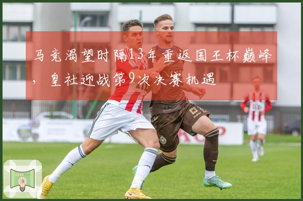 马竞渴望时隔13年重返国王杯巅峰，皇社迎战第9次决赛机遇