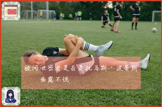 被问泄密者是否是托马斯·波蒂斯时面露不悦