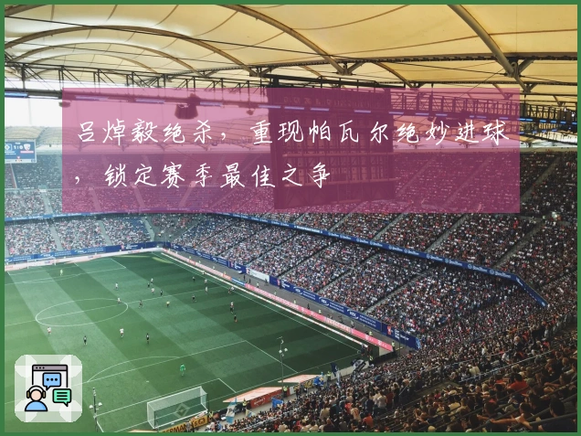 吕焯毅绝杀，重现帕瓦尔绝妙进球，锁定赛季最佳之争