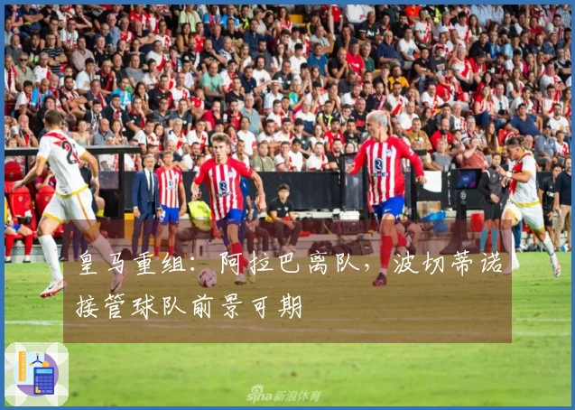 皇马重组：阿拉巴离队，波切蒂诺接管球队前景可期