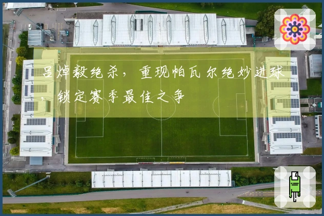 吕焯毅绝杀，重现帕瓦尔绝妙进球，锁定赛季最佳之争