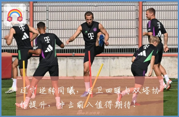 辽宁逆转同曦，后卫回暖与双塔协作提升，冲击前八值得期待！