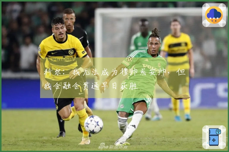科尔：我无法成为穆帅或安帅，但我会融会贯通早日获胜
