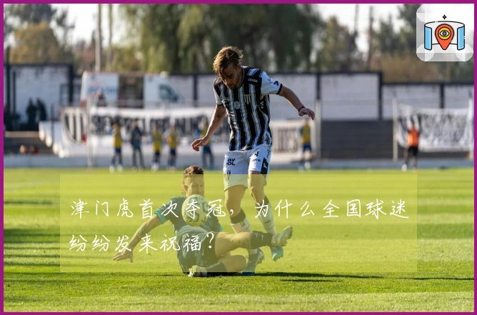 津门虎首次夺冠，为什么全国球迷纷纷发来祝福？